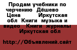 Продам учебники по черчению. Дёшево!!! › Цена ­ 100 - Иркутская обл. Книги, музыка и видео » Книги, журналы   . Иркутская обл.